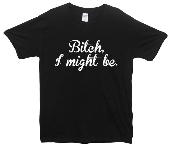 Bitch I Might Be Printed T-Shirt - Mr Wings Emporium 