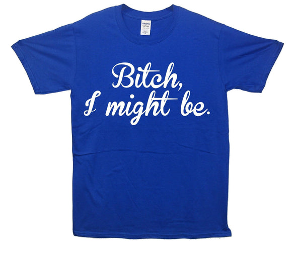 Bitch I Might Be Printed T-Shirt - Mr Wings Emporium 