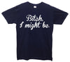 Bitch I Might Be Printed T-Shirt - Mr Wings Emporium 