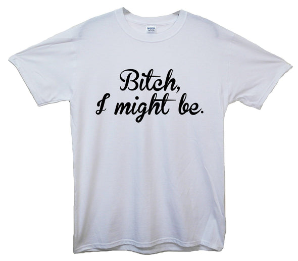 Bitch I Might Be Printed T-Shirt - Mr Wings Emporium 