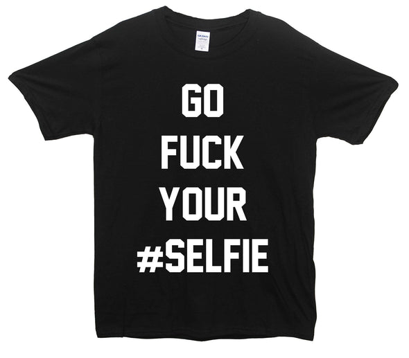 Go Fuck Your Selfie Printed T-Shirt - Mr Wings Emporium 
