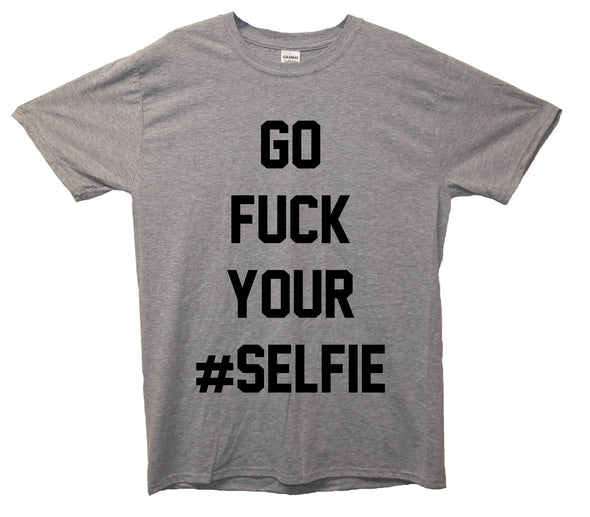 Go Fuck Your Selfie Printed T-Shirt - Mr Wings Emporium 