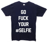 Go Fuck Your Selfie Printed T-Shirt - Mr Wings Emporium 