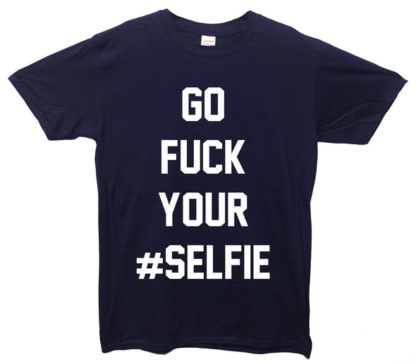 Go Fuck Your Selfie Printed T-Shirt - Mr Wings Emporium 