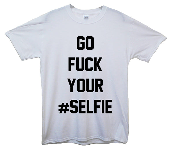 Go Fuck Your Selfie Printed T-Shirt - Mr Wings Emporium 
