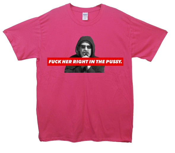 Fuck Her Right In The Pussy Printed T-Shirt - Mr Wings Emporium 