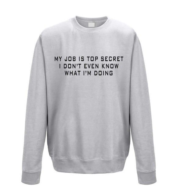 My Job Is Top Secret, I Don't Even Know What I'm Doing White Printed Sweatshirt