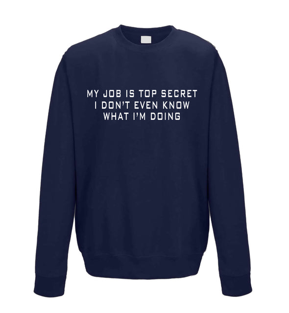 My Job Is Top Secret, I Don't Even Know What I'm Doing Navy Printed Sweatshirt