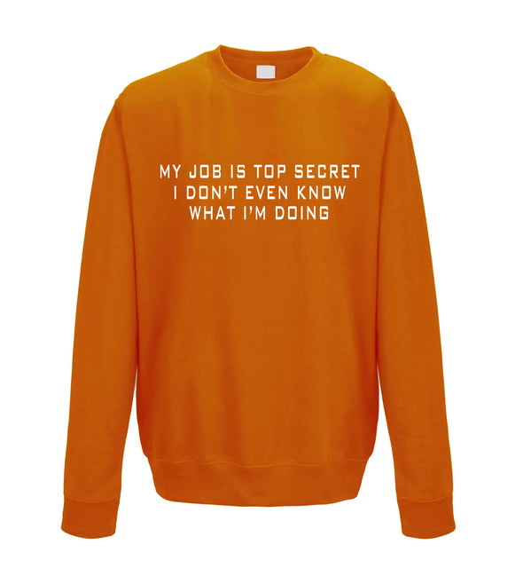 My Job Is Top Secret, I Don't Even Know What I'm Doing Orange Printed Sweatshirt