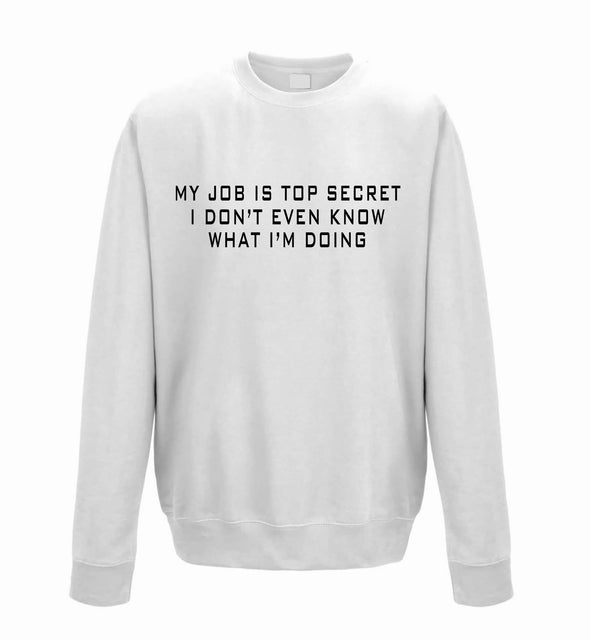 My Job Is Top Secret, I Don't Even Know What I'm Doing White Printed Sweatshirt