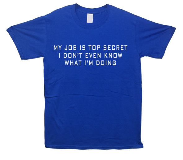 My Job Is Top Secret, I Don't Even Know What I'm Doing Blue Printed T-Shirt