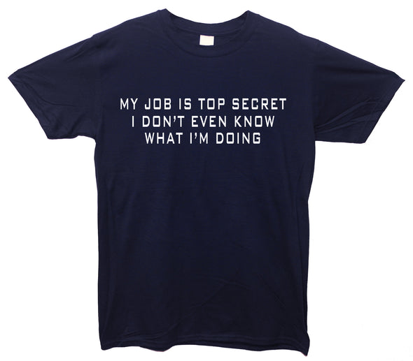 My Job Is Top Secret, I Don't Even Know What I'm Doing Navy Printed T-Shirt