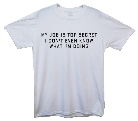 My Job Is Top Secret, I Don't Even Know What I'm Doing White Printed T-Shirt
