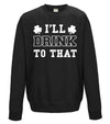 I'll Drink To That St Patrick's Day Printed Sweatshirt - Mr Wings Emporium 