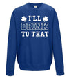 I'll Drink To That St Patrick's Day Printed Sweatshirt - Mr Wings Emporium 