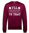 I'll Drink To That St Patrick's Day Printed Sweatshirt - Mr Wings Emporium 