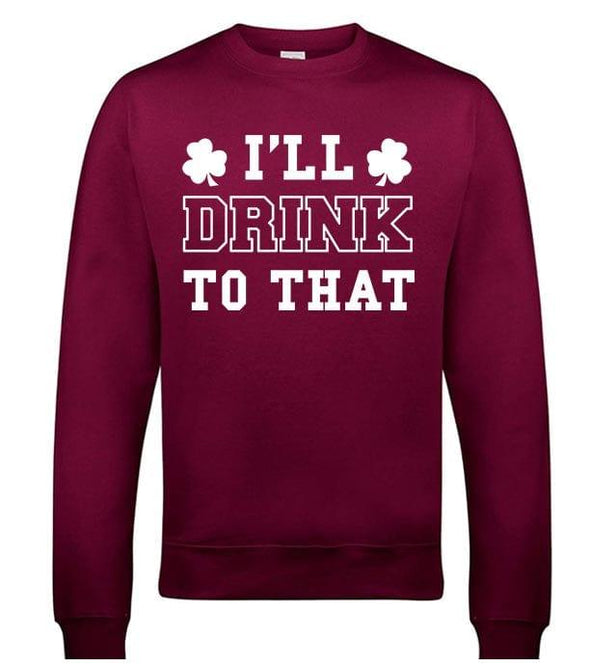 I'll Drink To That St Patrick's Day Printed Sweatshirt - Mr Wings Emporium 