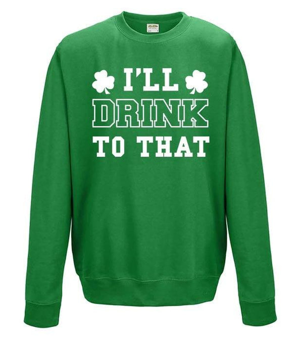 I'll Drink To That St Patrick's Day Printed Sweatshirt - Mr Wings Emporium 