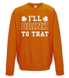 I'll Drink To That St Patrick's Day Printed Sweatshirt - Mr Wings Emporium 