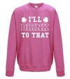 I'll Drink To That St Patrick's Day Printed Sweatshirt - Mr Wings Emporium 