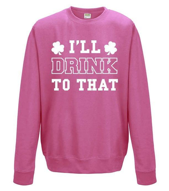 I'll Drink To That St Patrick's Day Printed Sweatshirt - Mr Wings Emporium 