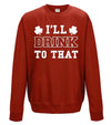 I'll Drink To That St Patrick's Day Printed Sweatshirt - Mr Wings Emporium 