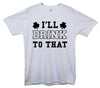 I'll Drink To That St Patrick's Day Printed T-Shirt - Mr Wings Emporium 