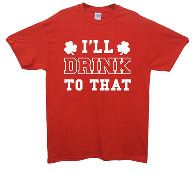 I'll Drink To That St Patrick's Day Printed T-Shirt - Mr Wings Emporium 