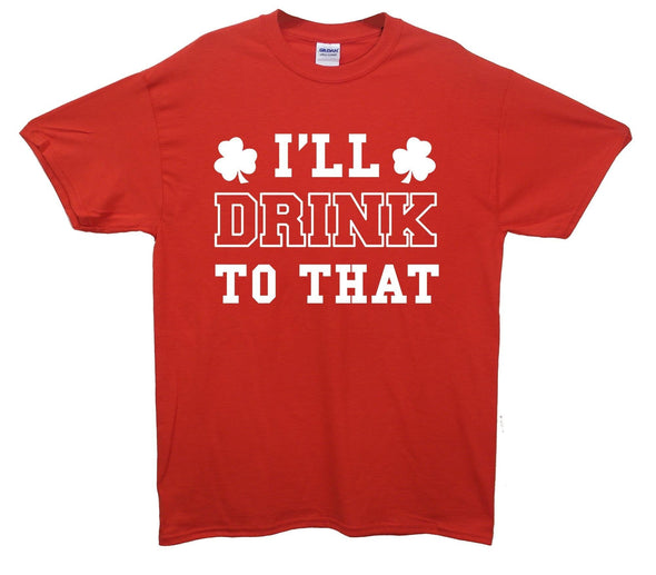 I'll Drink To That St Patrick's Day Printed T-Shirt - Mr Wings Emporium 