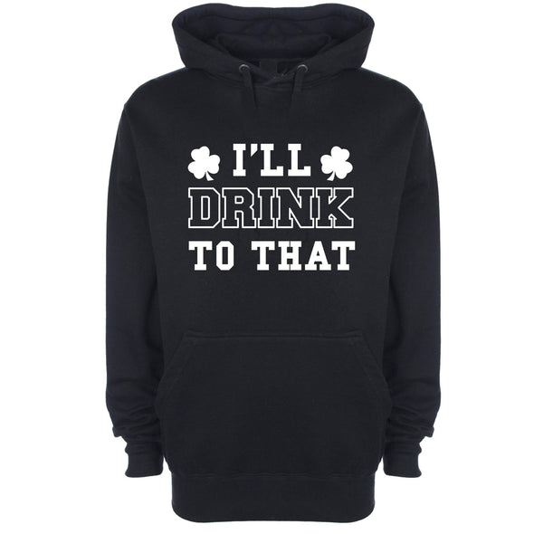 I'll Drink To That St Patrick's Printed Hoodie - Mr Wings Emporium 