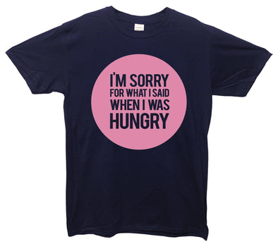 I'm Sorry For What I Said When I Was Hungry Printed T-Shirt - Mr Wings Emporium 