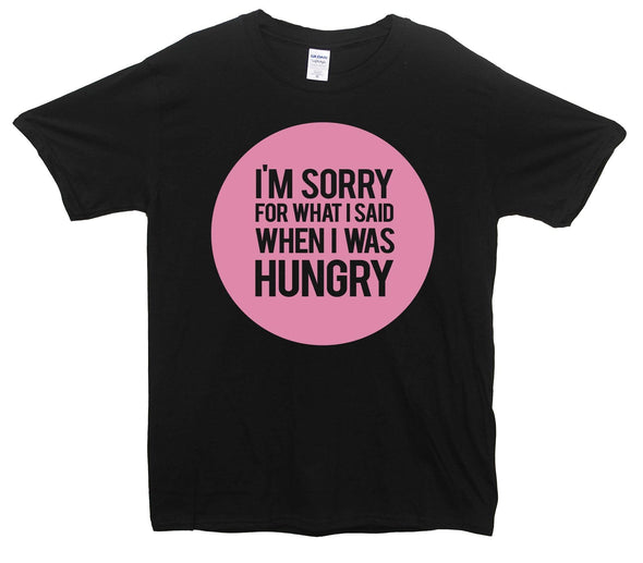 I'm Sorry For What I Said When I Was Hungry Printed T-Shirt - Mr Wings Emporium 