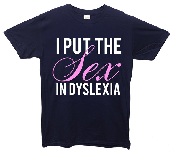 I Put The Sex In Dyslexia Printed T-Shirt - Mr Wings Emporium 