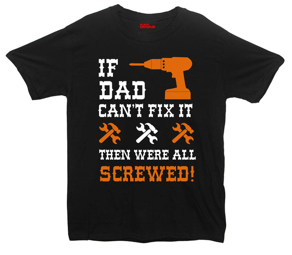 If Dad Can't Fix It, Then Were All Screwed Printed T-Shirt - Mr Wings Emporium 