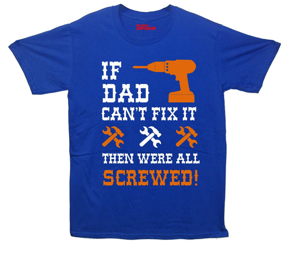 If Dad Can't Fix It, Then Were All Screwed Printed T-Shirt - Mr Wings Emporium 