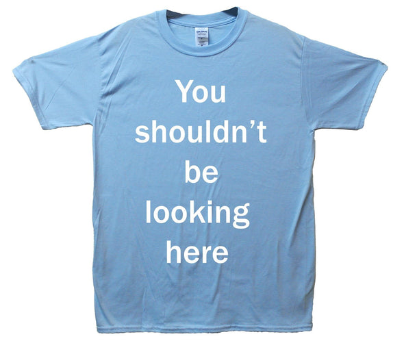 You Shouldn't Be Looking Here T-Shirt - Mr Wings Emporium 
